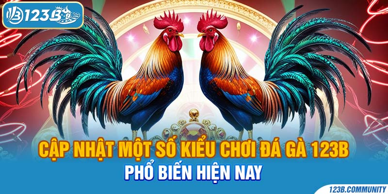 Cập nhật một số kiểu chơi Đá gà 123B phổ biến hiện nay 