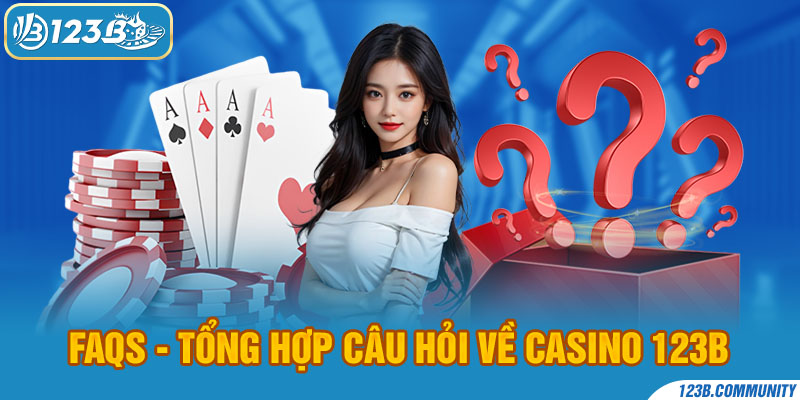 FAQS - Tổng hợp câu hỏi về Casino 123B