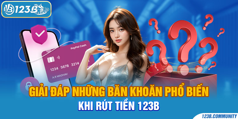 Giải đáp những băn khoăn phổ biến khi rút tiền 123B